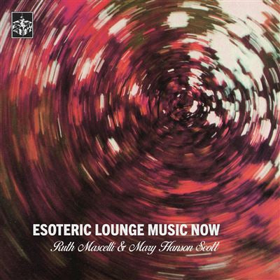 Esoteric Lounge Music Now - Ruth Mascelli & Mary Hanson Scott