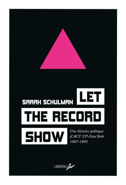 Let The Record Show. Une histoire politique d’ACT UP-New York 1987-1993 - Sara Schulman