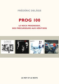 PROG 100. Le rock progressif, des précurseurs aux héritiers - Frédéric Delâge