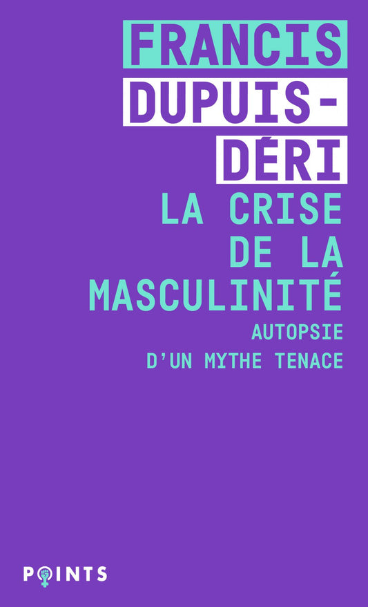 La crise de la masculinité. Autopsie d’un mythe tenace - Francis Dupuis-Déri