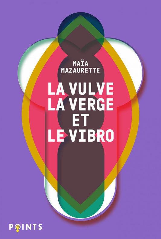 La Vulve, la Verge et le Vibro  - Maïa Mazaurette