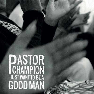 I Just Want To Be A Good Man - Pastor Champion