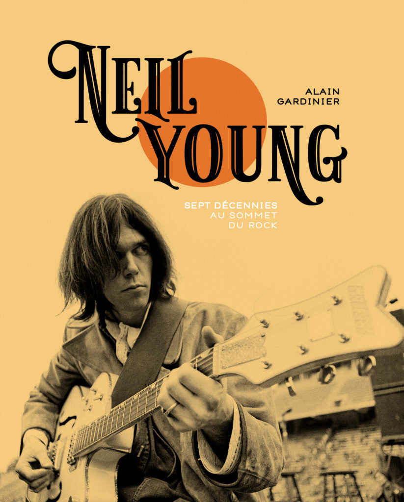 Neil Young - Sept décennies au sommet du rock - Alain Gardinier
