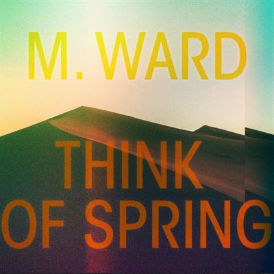 Think of Spring - M. Ward